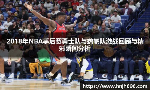 2018年NBA季后赛勇士队与鹈鹕队激战回顾与精彩瞬间分析