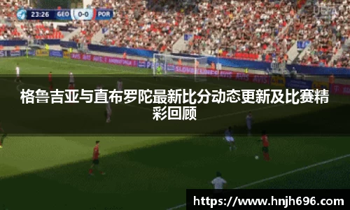 格鲁吉亚与直布罗陀最新比分动态更新及比赛精彩回顾