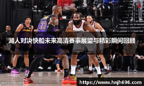 湖人对决快船未来高清赛事展望与精彩瞬间回顾