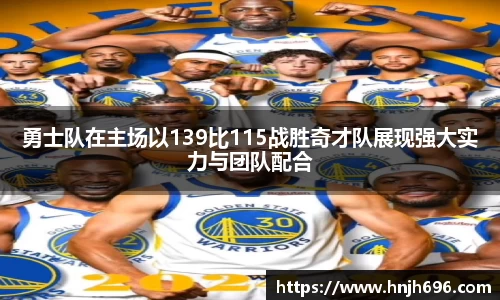 勇士队在主场以139比115战胜奇才队展现强大实力与团队配合
