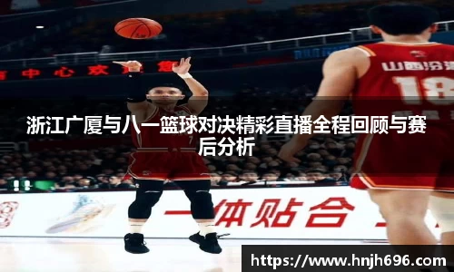浙江广厦与八一篮球对决精彩直播全程回顾与赛后分析