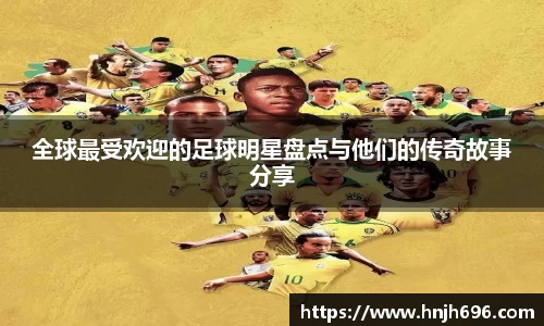 全球最受欢迎的足球明星盘点与他们的传奇故事分享