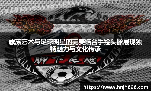 藏族艺术与足球明星的完美结合手绘头像展现独特魅力与文化传承