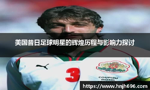 美国昔日足球明星的辉煌历程与影响力探讨
