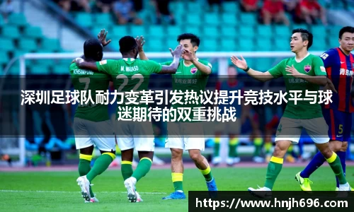 深圳足球队耐力变革引发热议提升竞技水平与球迷期待的双重挑战