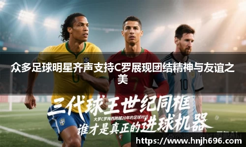 众多足球明星齐声支持C罗展现团结精神与友谊之美