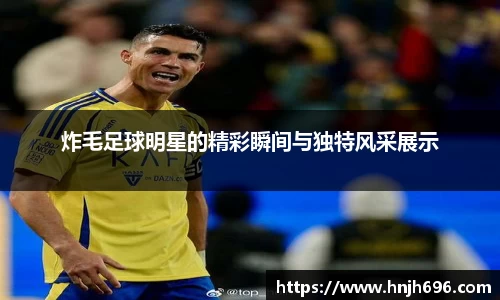 炸毛足球明星的精彩瞬间与独特风采展示