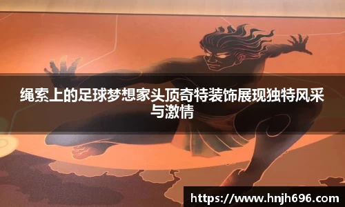 绳索上的足球梦想家头顶奇特装饰展现独特风采与激情