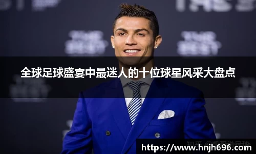全球足球盛宴中最迷人的十位球星风采大盘点